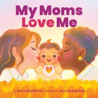 Title: My moms love me / by Anna Membrino ; illustrated by Joy Hwang Ruiz.