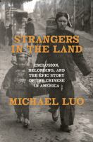 Title: Strangers in the land : exclusion, belonging, and the epic story of the Chinese in America / Michael Luo.