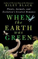 Title: When the Earth was green : plants, animals, and evolution's greatest romance / Riley Black ; illustrations by Kory Bing.