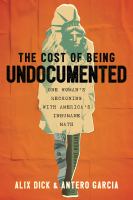 Title: The cost of being undocumented : one woman's reckoning with America's inhumane math / Alix Dick & Antero Garcia.