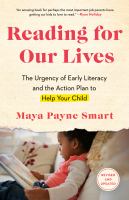Title: Reading for our lives : the urgency of early literacy and the action plan to help your child / Maya Payne Smart.