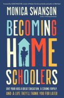 Title: Becoming homeschoolers : give your kids a great education, a strong family, and a life they'll thank you for later / Monica Swanson.
