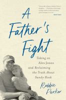 Title: A father's fight : taking on Alex Jones and reclaiming the truth about Sandy Hook / Robbie Parker.