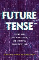Title: Future tense : how we made Artificial Intelligence-and how it will change everything / Martha Brockenbrough.