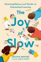 Title: The joy of slow : restoring balance and wonder to homeschool learning / Leslie Martino.