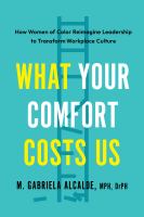 Title: What your comfort costs us : women of color reimagining leadership and transforming workplace culture to promote dignity, equity, and liberation for all / M. Gabriela Alcalde, MPH, DrPH.