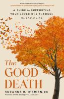 Title: The good death : a guide for supporting your loved one through the end of life / Suzanne B. O'Brien, RN.