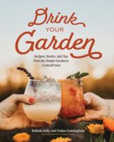 Title: Drink your garden : recipes, stories, and tips from the Simple Goodness Cocktail Farm / Belinda Kelly and Venise Cunningham ; photographs by Rylea Foehl.