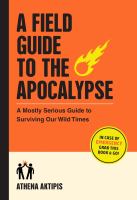 Title: A field guide to the apocalypse : a mostly serious guide to surviving our wild times / Athena Aktipis ; illustrations by Neil Smith.