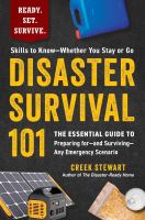 Title: Disaster survival 101 : the essential guide to preparing for-and surviving-any emergency scenario / Creek Stewart, author of The Disaster-Ready Home.